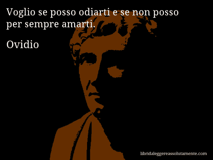 Aforisma di Ovidio : Voglio se posso odiarti e se non posso per sempre amarti.