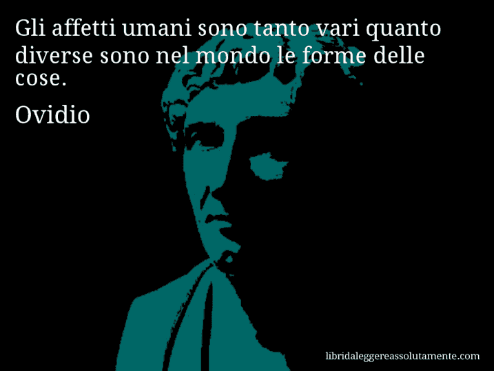 Aforisma di Ovidio : Gli affetti umani sono tanto vari quanto diverse sono nel mondo le forme delle cose.