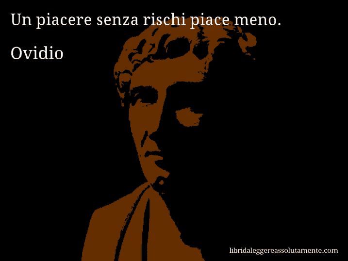 Aforisma di Ovidio : Un piacere senza rischi piace meno.
