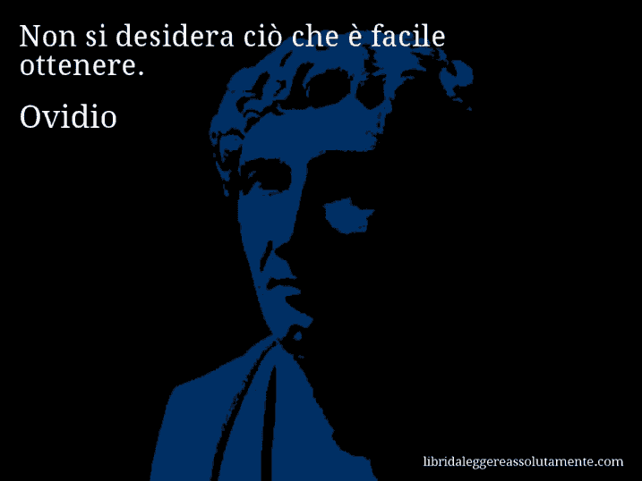 Aforisma di Ovidio : Non si desidera ciò che è facile ottenere.