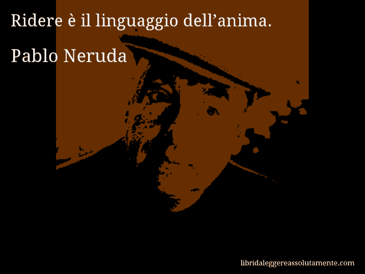 Aforisma di Pablo Neruda : Ridere è il linguaggio dell’anima.