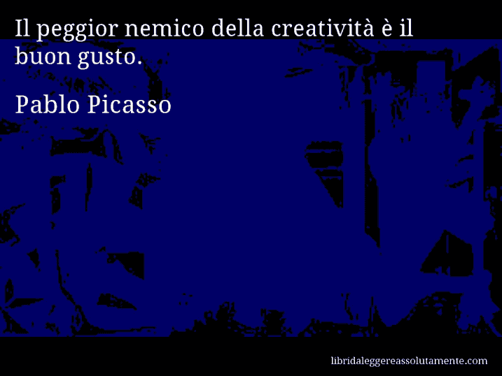 Aforisma di Pablo Picasso : Il peggior nemico della creatività è il buon gusto.