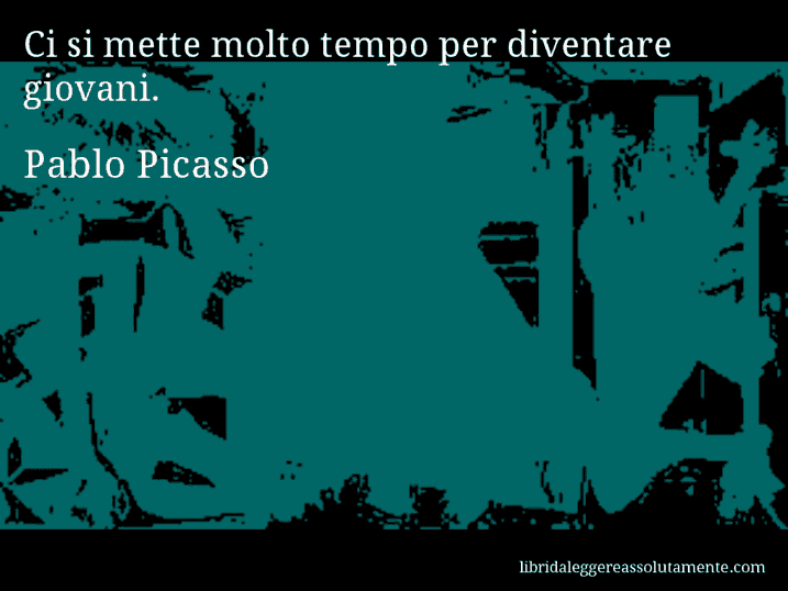 Aforisma di Pablo Picasso : Ci si mette molto tempo per diventare giovani.