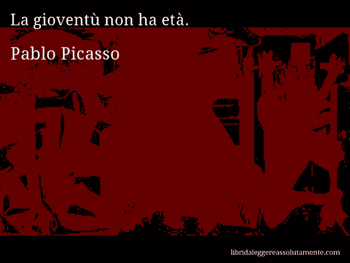 Aforisma di Pablo Picasso : La gioventù non ha età.