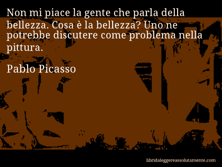 Aforisma di Pablo Picasso : Non mi piace la gente che parla della bellezza. Cosa è la bellezza? Uno ne potrebbe discutere come problema nella pittura.