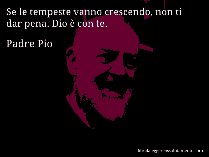 Aforisma di Padre Pio : Se le tempeste vanno crescendo, non ti dar pena. Dio è con te.