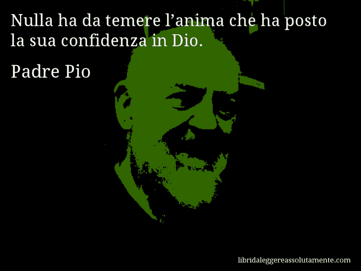 Aforisma di Padre Pio : Nulla ha da temere l’anima che ha posto la sua confidenza in Dio.