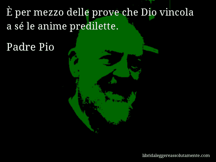 Aforisma di Padre Pio : È per mezzo delle prove che Dio vincola a sé le anime predilette.