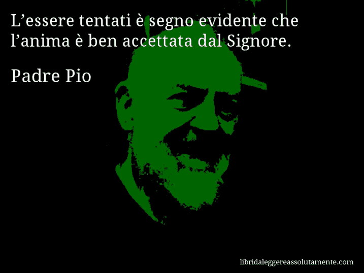 Aforisma di Padre Pio : L’essere tentati è segno evidente che l’anima è ben accettata dal Signore.