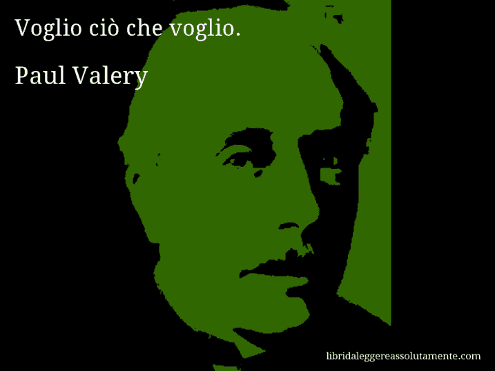 Aforisma di Paul Valery : Voglio ciò che voglio.