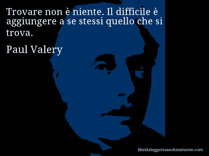 Aforisma di Paul Valery : Trovare non è niente. Il difficile è aggiungere a se stessi quello che si trova.