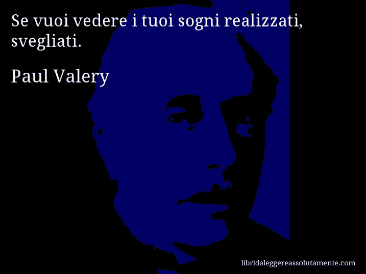 Aforisma di Paul Valery : Se vuoi vedere i tuoi sogni realizzati, svegliati.