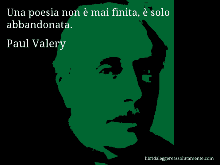 Aforisma di Paul Valery : Una poesia non è mai finita, è solo abbandonata.