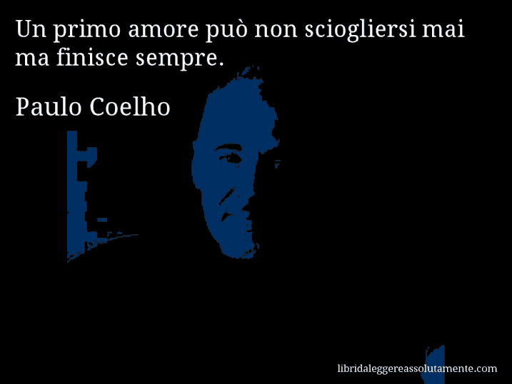 Aforisma di Paulo Coelho : Un primo amore può non sciogliersi mai ma finisce sempre.