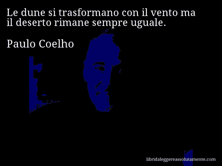 Aforisma di Paulo Coelho : Le dune si trasformano con il vento ma il deserto rimane sempre uguale.