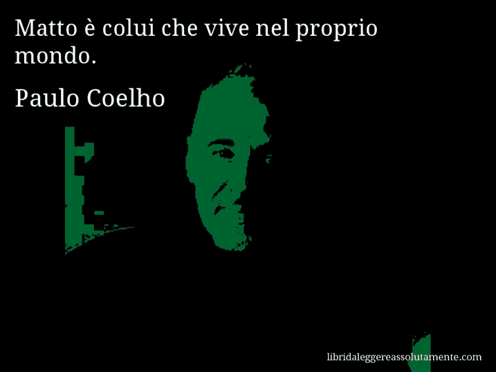 Aforisma di Paulo Coelho : Matto è colui che vive nel proprio mondo.