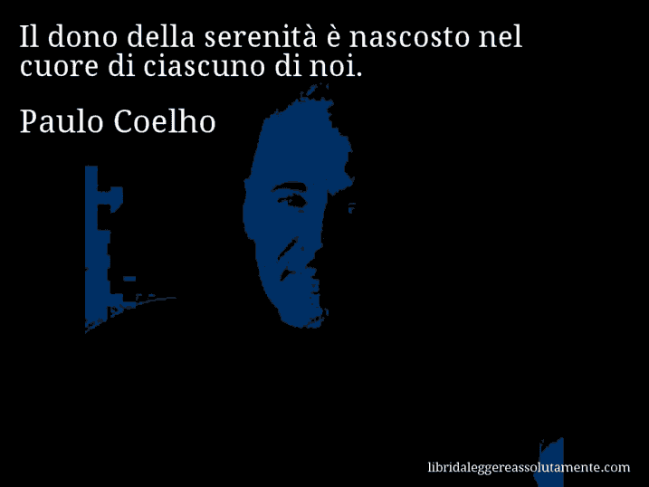 Aforisma di Paulo Coelho : Il dono della serenità è nascosto nel cuore di ciascuno di noi.