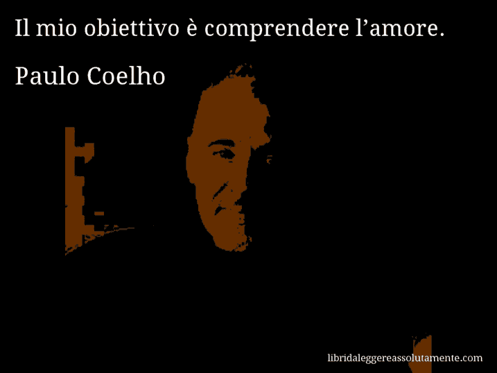 Aforisma di Paulo Coelho : Il mio obiettivo è comprendere l’amore.