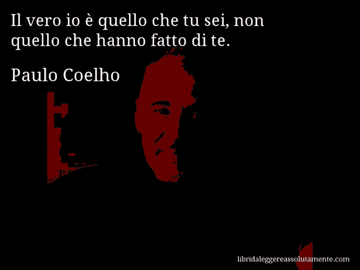 Aforisma di Paulo Coelho : Il vero io è quello che tu sei, non quello che hanno fatto di te.