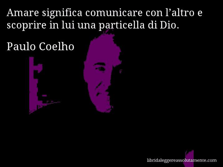 Aforisma di Paulo Coelho : Amare significa comunicare con l’altro e scoprire in lui una particella di Dio.