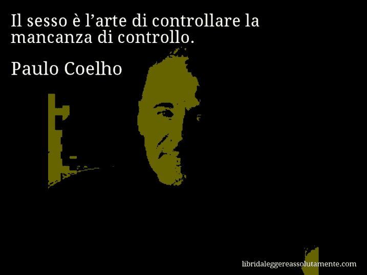 Aforisma di Paulo Coelho : Il sesso è l’arte di controllare la mancanza di controllo.