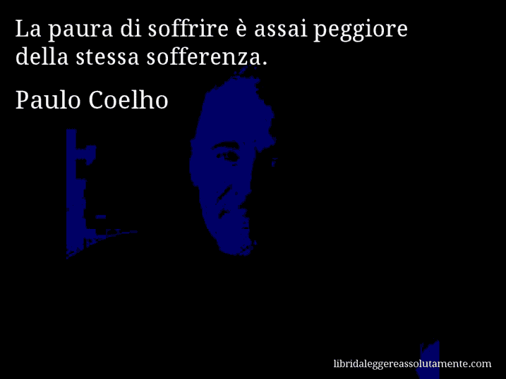 Aforisma di Paulo Coelho : La paura di soffrire è assai peggiore della stessa sofferenza.