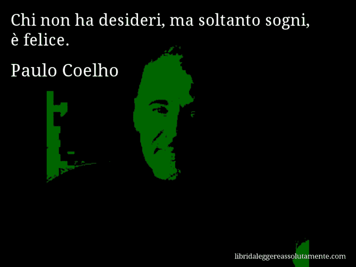 Aforisma di Paulo Coelho : Chi non ha desideri, ma soltanto sogni, è felice.