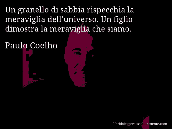 Aforisma di Paulo Coelho : Un granello di sabbia rispecchia la meraviglia dell’universo. Un figlio dimostra la meraviglia che siamo.