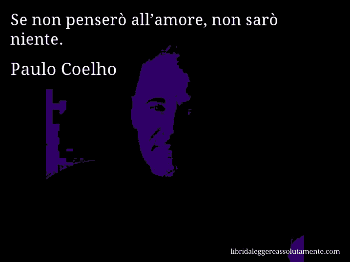 Aforisma di Paulo Coelho : Se non penserò all’amore, non sarò niente.