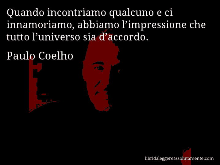 Aforisma di Paulo Coelho : Quando incontriamo qualcuno e ci innamoriamo, abbiamo l’impressione che tutto l’universo sia d’accordo.