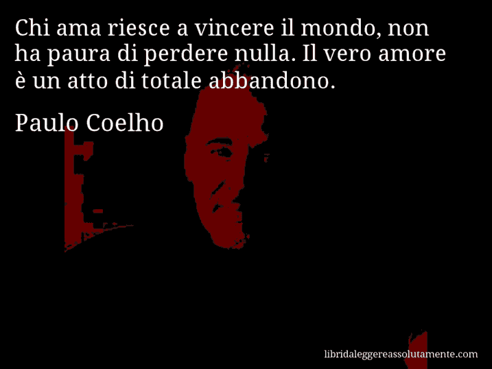 Aforisma di Paulo Coelho : Chi ama riesce a vincere il mondo, non ha paura di perdere nulla. Il vero amore è un atto di totale abbandono.