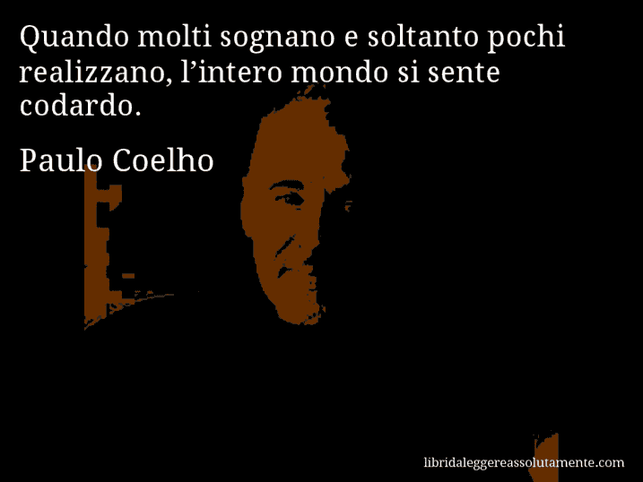 Aforisma di Paulo Coelho : Quando molti sognano e soltanto pochi realizzano, l’intero mondo si sente codardo.