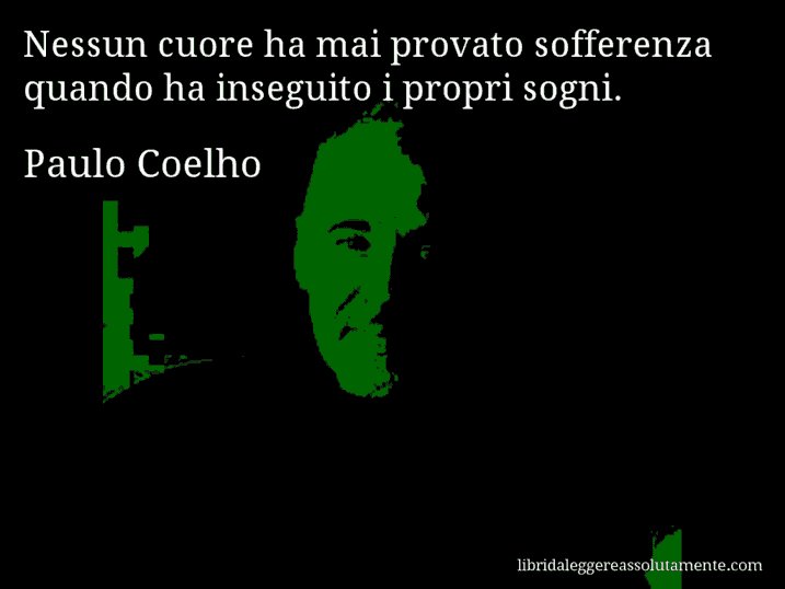 Aforisma di Paulo Coelho : Nessun cuore ha mai provato sofferenza quando ha inseguito i propri sogni.