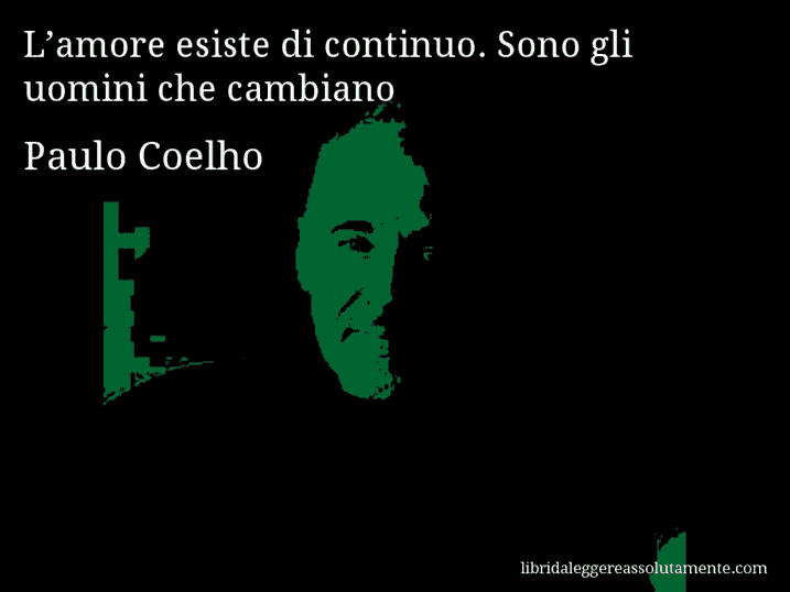 Aforisma di Paulo Coelho : L’amore esiste di continuo. Sono gli uomini che cambiano