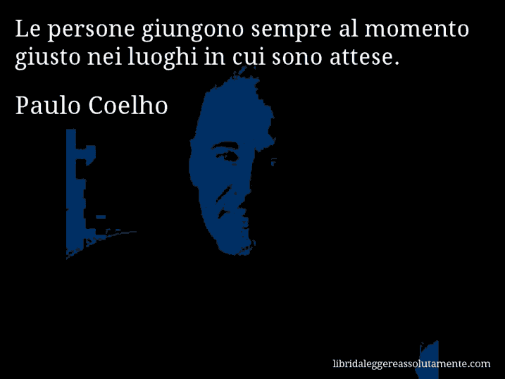 Aforisma di Paulo Coelho : Le persone giungono sempre al momento giusto nei luoghi in cui sono attese.