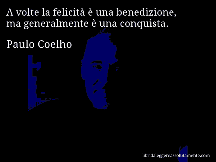 Aforisma di Paulo Coelho : A volte la felicità è una benedizione, ma generalmente è una conquista.
