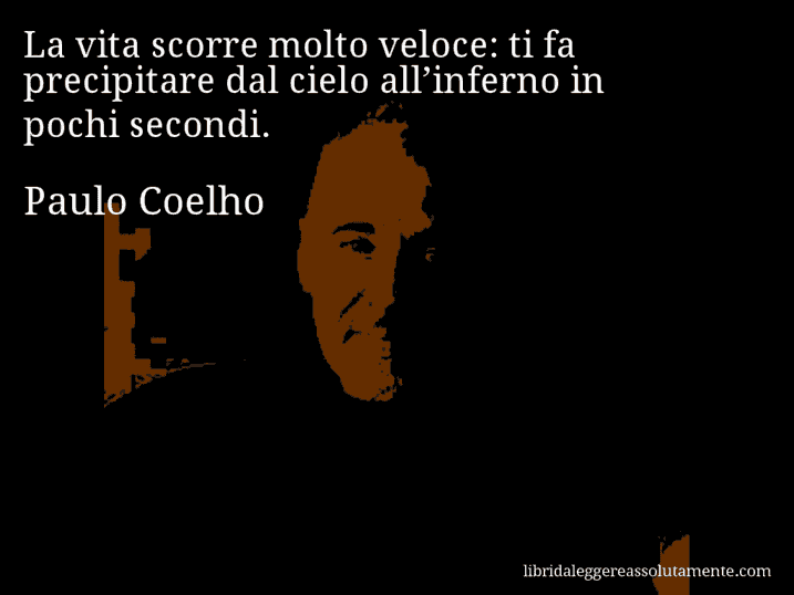 Aforisma di Paulo Coelho : La vita scorre molto veloce: ti fa precipitare dal cielo all’inferno in pochi secondi.