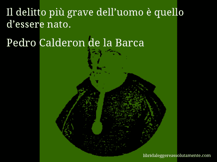 Aforisma di Pedro Calderon de la Barca : Il delitto più grave dell’uomo è quello d’essere nato.