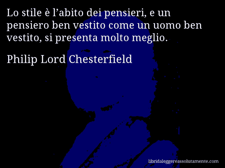 Aforisma di Philip Lord Chesterfield : Lo stile è l’abito dei pensieri, e un pensiero ben vestito come un uomo ben vestito, si presenta molto meglio.