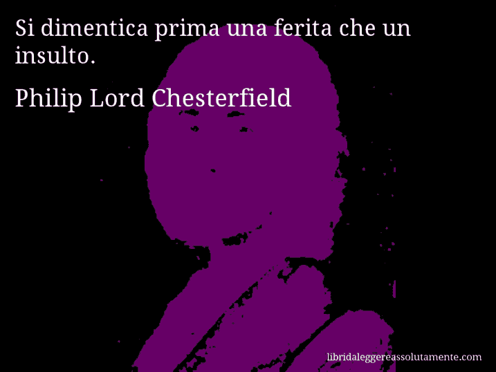 Aforisma di Philip Lord Chesterfield : Si dimentica prima una ferita che un insulto.