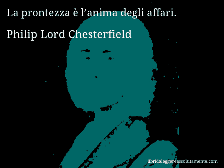 Aforisma di Philip Lord Chesterfield : La prontezza è l’anima degli affari.