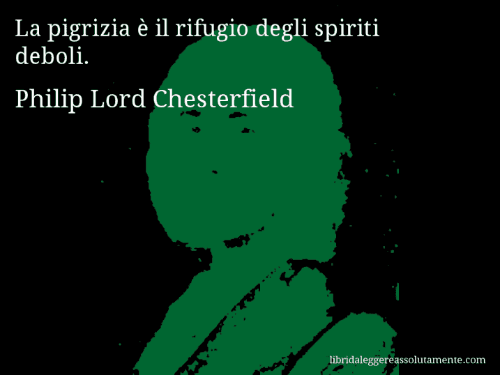 Aforisma di Philip Lord Chesterfield : La pigrizia è il rifugio degli spiriti deboli.