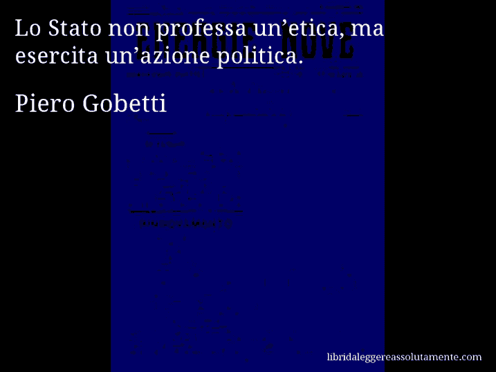Aforisma di Piero Gobetti : Lo Stato non professa un’etica, ma esercita un’azione politica.