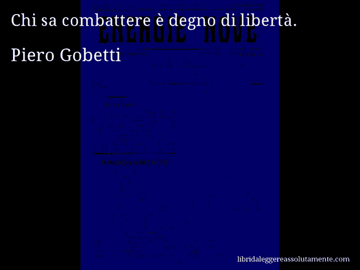 Aforisma di Piero Gobetti : Chi sa combattere è degno di libertà.