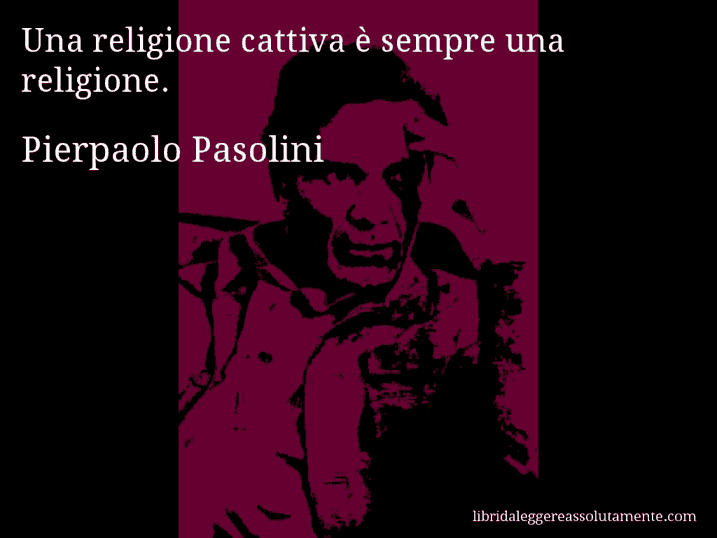 Aforisma di Pierpaolo Pasolini : Una religione cattiva è sempre una religione.