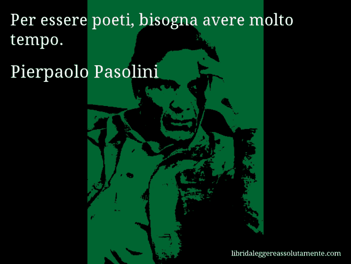 Aforisma di Pierpaolo Pasolini : Per essere poeti, bisogna avere molto tempo.