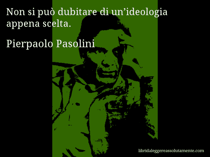 Aforisma di Pierpaolo Pasolini : Non si può dubitare di un’ideologia appena scelta.