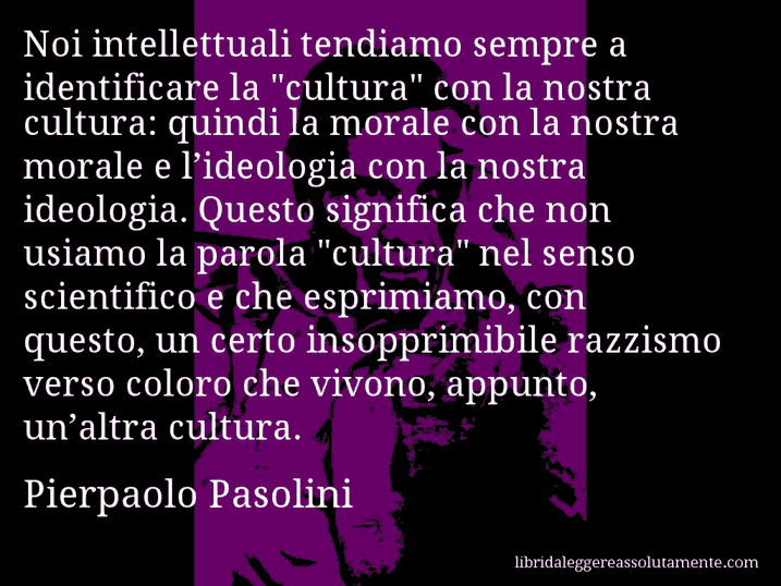 Aforisma di Pierpaolo Pasolini : Noi intellettuali tendiamo sempre a identificare la 