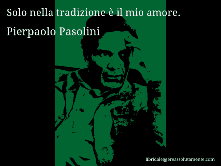 Aforisma di Pierpaolo Pasolini : Solo nella tradizione è il mio amore.
