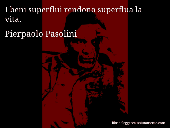 Aforisma di Pierpaolo Pasolini : I beni superflui rendono superflua la vita.